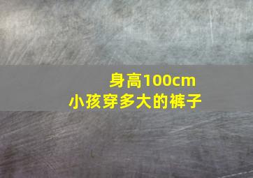 身高100cm小孩穿多大的裤子