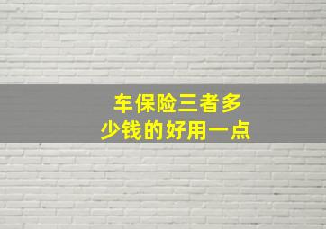 车保险三者多少钱的好用一点