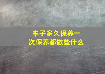 车子多久保养一次保养都做些什么