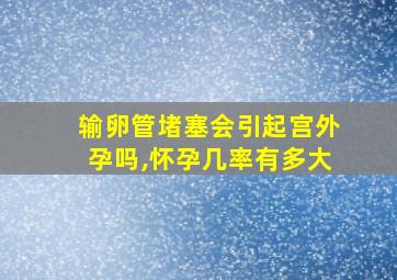 输卵管堵塞会引起宫外孕吗,怀孕几率有多大