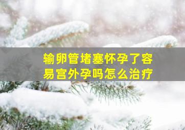 输卵管堵塞怀孕了容易宫外孕吗怎么治疗