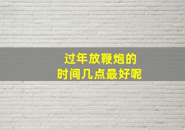 过年放鞭炮的时间几点最好呢