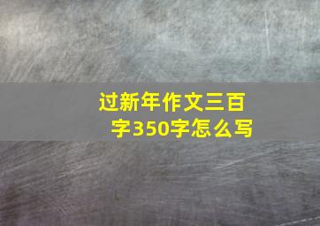 过新年作文三百字350字怎么写