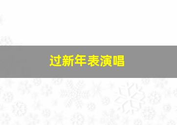 过新年表演唱