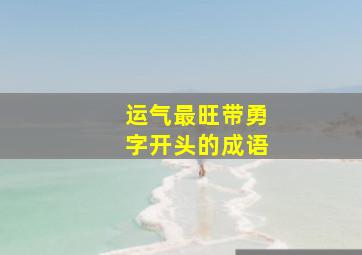 运气最旺带勇字开头的成语