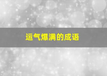 运气爆满的成语