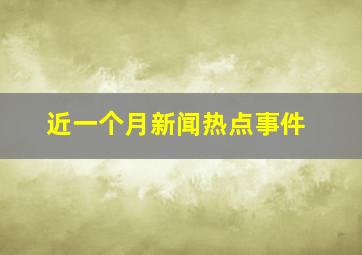 近一个月新闻热点事件