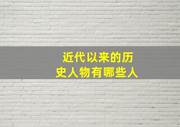 近代以来的历史人物有哪些人