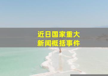 近日国家重大新闻概括事件