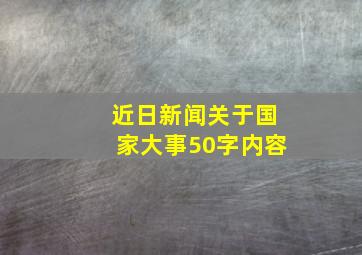 近日新闻关于国家大事50字内容