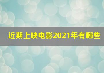 近期上映电影2021年有哪些