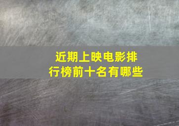 近期上映电影排行榜前十名有哪些