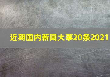 近期国内新闻大事20条2021