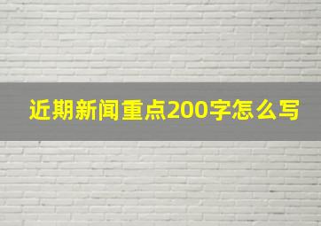 近期新闻重点200字怎么写