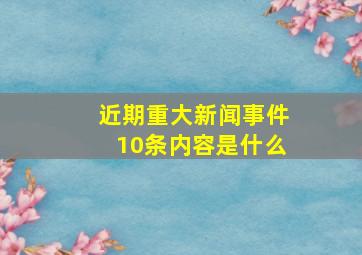 近期重大新闻事件10条内容是什么