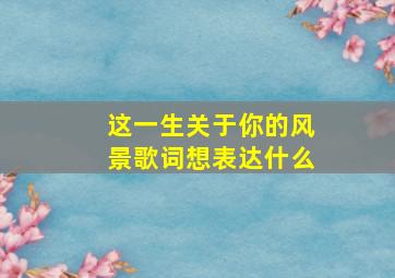 这一生关于你的风景歌词想表达什么