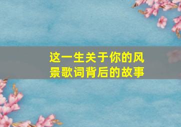 这一生关于你的风景歌词背后的故事