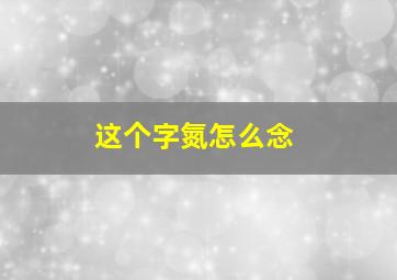 这个字氮怎么念