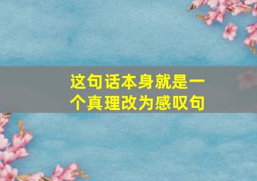 这句话本身就是一个真理改为感叹句