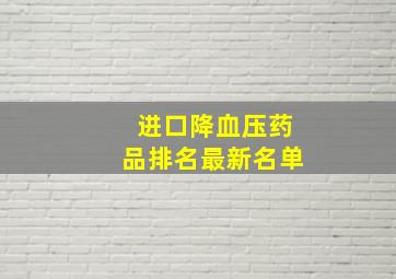 进口降血压药品排名最新名单