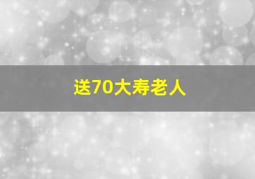 送70大寿老人