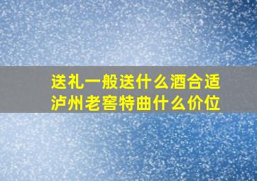 送礼一般送什么酒合适泸州老窖特曲什么价位