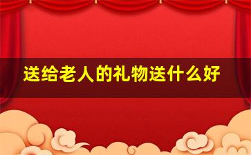 送给老人的礼物送什么好