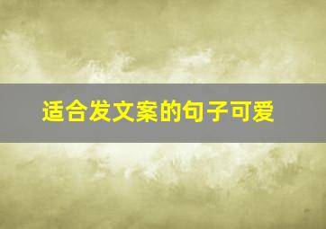 适合发文案的句子可爱