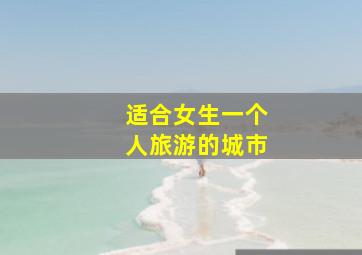 适合女生一个人旅游的城市