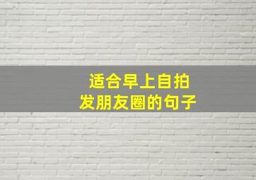 适合早上自拍发朋友圈的句子