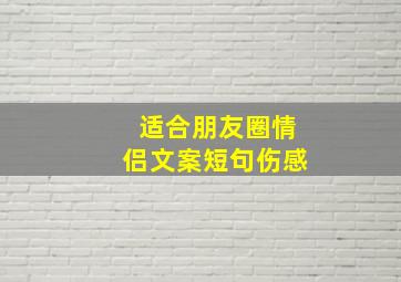 适合朋友圈情侣文案短句伤感