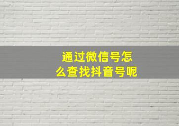 通过微信号怎么查找抖音号呢