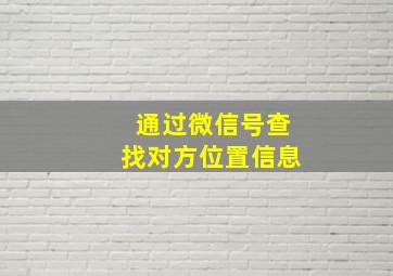 通过微信号查找对方位置信息