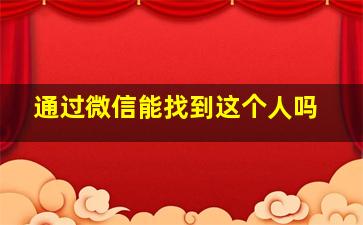 通过微信能找到这个人吗