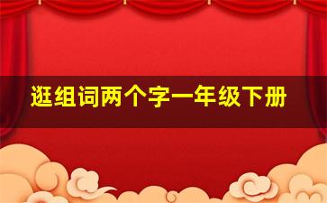 逛组词两个字一年级下册