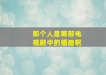 那个人是哪部电视剧中的插曲啊