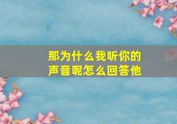 那为什么我听你的声音呢怎么回答他