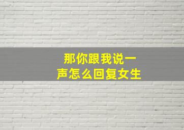 那你跟我说一声怎么回复女生