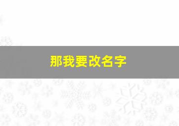 那我要改名字