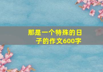 那是一个特殊的日子的作文600字