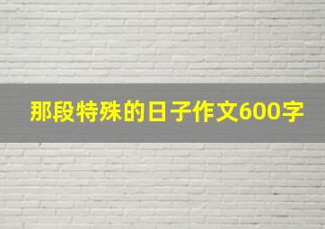 那段特殊的日子作文600字