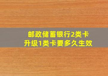 邮政储蓄银行2类卡升级1类卡要多久生效