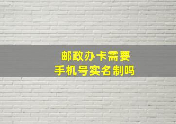 邮政办卡需要手机号实名制吗