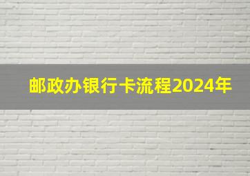 邮政办银行卡流程2024年