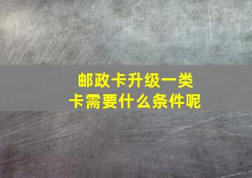 邮政卡升级一类卡需要什么条件呢