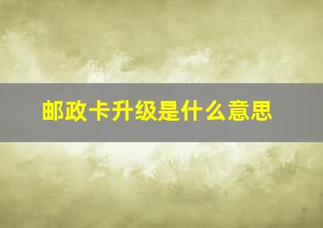 邮政卡升级是什么意思