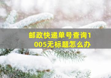 邮政快递单号查询1005无标题怎么办