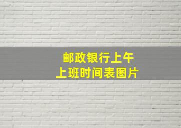 邮政银行上午上班时间表图片