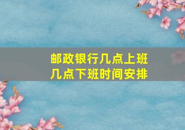 邮政银行几点上班几点下班时间安排