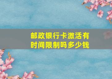 邮政银行卡激活有时间限制吗多少钱